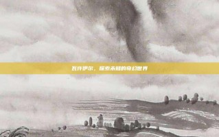 瓦许伊尔，探索未知的奇幻世界