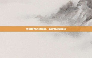 终极换装大战攻略，解锁胜利的秘诀