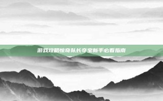 游戏攻略惊奇队长夺宝新手必看指南