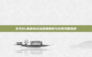 苍天OL新版本玩法深度解析与玩家攻略指南