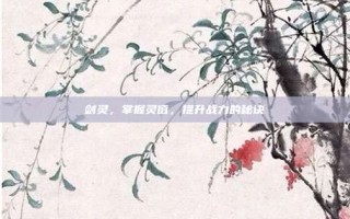 剑灵，掌握灵值，提升战力的秘诀