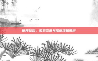 德邦联盟，游戏资讯与深度攻略解析