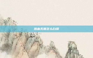 热血无赖怎么白屏