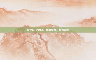 WWE 2013，重温经典，探索极限