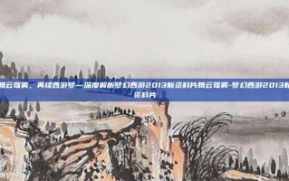 腾云驾雾，再续西游梦—深度解析梦幻西游2013新资料片腾云驾雾-梦幻西游2013新资料片