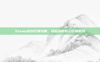 Steam游戏代领攻略，轻松获取你心仪的游戏