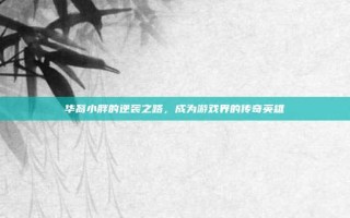 华裔小胖的逆袭之路，成为游戏界的传奇英雄