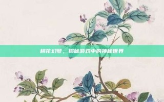 桃花幻梦，揭秘游戏中的神秘世界