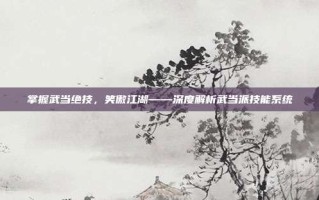 掌握武当绝技，笑傲江湖——深度解析武当派技能系统
