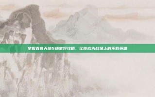 掌握吞食天地5杨家将攻略，让你成为战场上的不败英雄