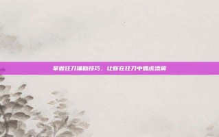 掌握狂刀辅助技巧，让你在狂刀中如虎添翼