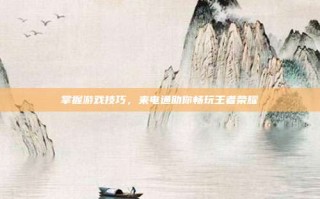 掌握游戏技巧，来电通助你畅玩王者荣耀