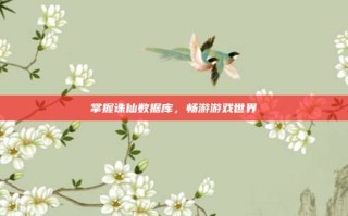 掌握诛仙数据库，畅游游戏世界