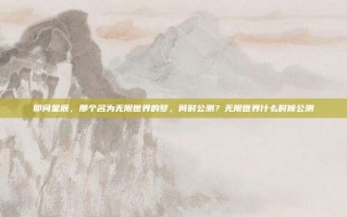 叩问星辰，那个名为无限世界的梦，何时公测？无限世界什么时候公测