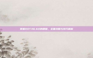 掌握DOTA6.60的精髓，全面攻略与技巧解析