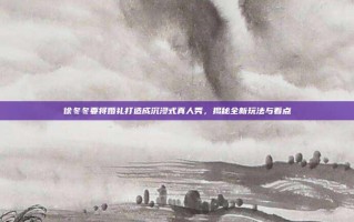 徐冬冬要将婚礼打造成沉浸式真人秀，揭秘全新玩法与看点