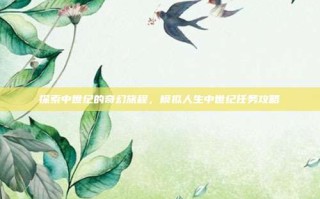 探索中世纪的奇幻旅程，模拟人生中世纪任务攻略