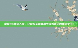 掌握S6寒冰天赋，让你在英雄联盟中成为真正的寒冰女王！