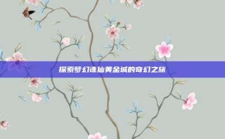 探索梦幻诛仙黄金城的奇幻之旅