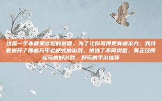 这是一个非常受欢迎的选题。为了让你写得更有感染力，我特意避开了那些万年老梗式的游戏，挑选了不同类型、真正经得起玩的好游戏。好玩的手游推荐