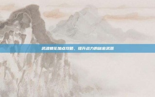 武魂蝶花加点攻略，提升战力的秘密武器