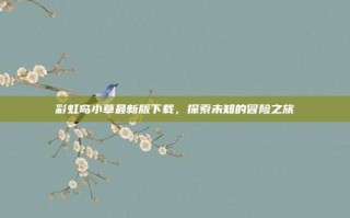 彩虹岛小草最新版下载，探索未知的冒险之旅