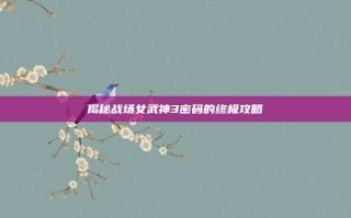 揭秘战场女武神3密码的终极攻略