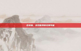 百变加，游戏世界的无限可能