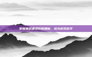 掌握神武通灵符的奥秘，成为游戏高手