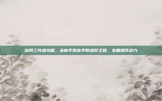 剑网三升级攻略，从新手到高手的进阶之路，全面提升战力