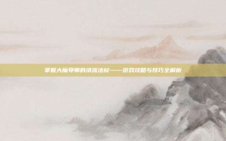 掌握大魔导师的洪流法杖——游戏攻略与技巧全解析