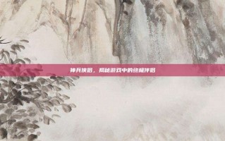 神兵侠侣，揭秘游戏中的终极伴侣