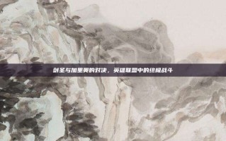 剑圣与加里奥的对决，英雄联盟中的终极战斗