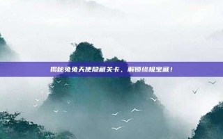 揭秘兔兔天使隐藏关卡，解锁终极宝藏！