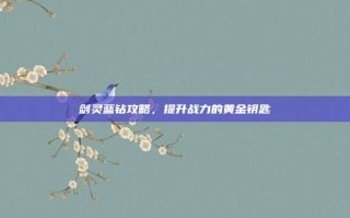 剑灵蓝钻攻略，提升战力的黄金钥匙