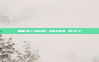 黑暗游侠Dota出装攻略，掌握核心装备，提升战斗力
