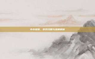 小小地狱，游戏攻略与深度解析