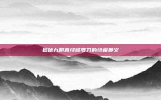 揭秘九阴真经修罗刀的终极奥义
