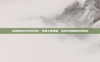 实况足球2010内马尔，球场上的舞者，技术与速度的完美结合