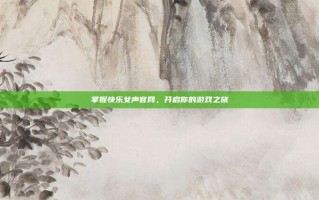 掌握快乐女声官网，开启你的游戏之旅