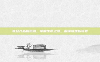 奇经八脉模拟器，掌握生命之源，解锁游戏新境界