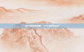 食尸鬼出装攻略，17173游戏资讯