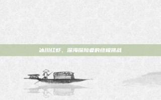 冰川红虾，深海探险者的终极挑战