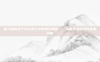 深入解析地下城与勇士中的海尔角色——从新手到高手的全面攻略