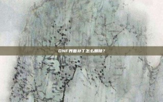 DNF界面补丁怎么删除？