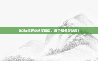 QQ仙灵职业选择指南，哪个职业最吃香？