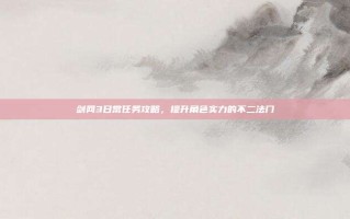 剑网3日常任务攻略，提升角色实力的不二法门
