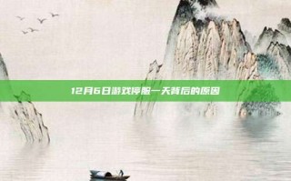 12月6日游戏停服一天背后的原因
