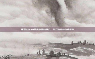 探索Steam原声音轨的魅力，游戏音效的终极指南