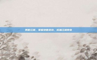 笑傲江湖，掌握绝世武功，成就江湖传奇